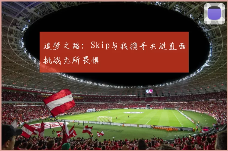 追梦之路：Skip与我携手共进直面挑战无所畏惧