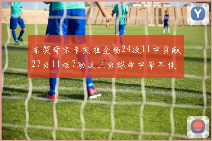 东契奇末节失准全场24投11中贡献27分11板7助攻三分球命中率不佳