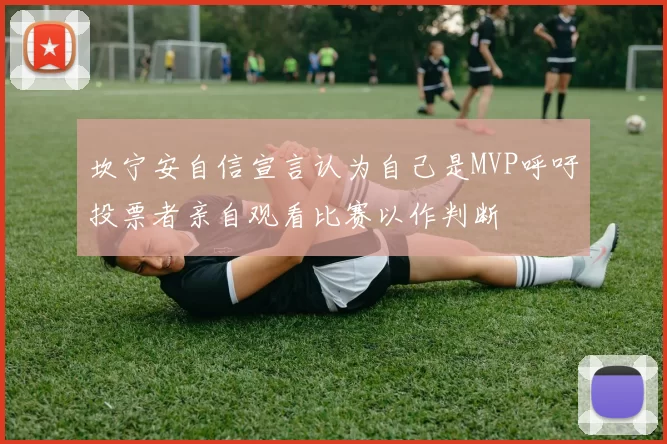坎宁安自信宣言认为自己是MVP呼吁投票者亲自观看比赛以作判断
