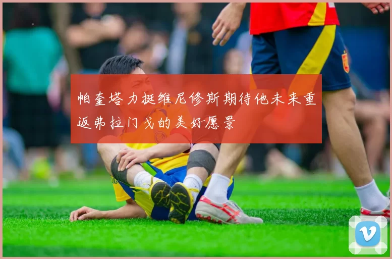 帕奎塔力挺维尼修斯期待他未来重返弗拉门戈的美好愿景