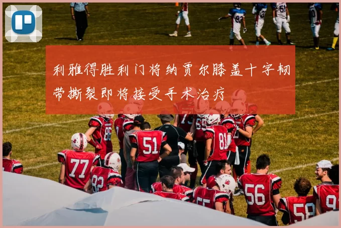 利雅得胜利门将纳贾尔膝盖十字韧带撕裂即将接受手术治疗