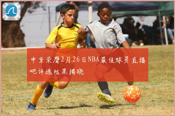申京荣膺2月26日NBA最佳球员直播吧评选结果揭晓